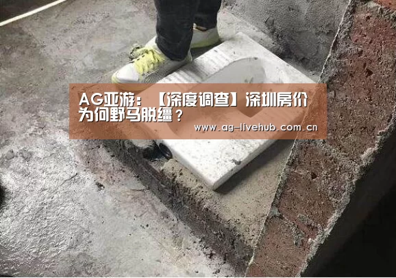 AG亚游:【深度调查】深圳房价为何野马脱缰?(图1) AG真人