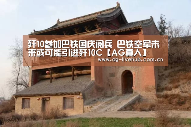 歼10参加巴铁国庆阅兵 巴铁空军未来或可能引进歼10C【AG真人】(图3) AG体育