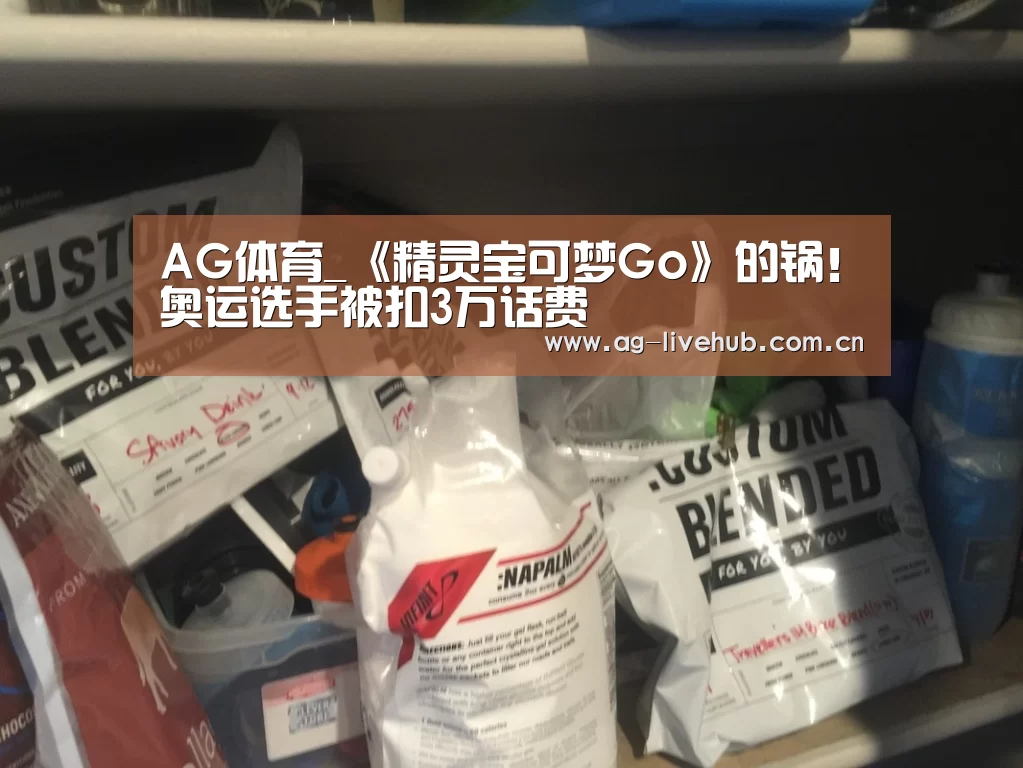 AG体育_《精灵宝可梦Go》的锅!奥运选手被扣3万话费(图2) AG真人