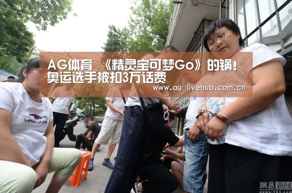 AG体育_《精灵宝可梦Go》的锅!奥运选手被扣3万话费(图4) AG真人