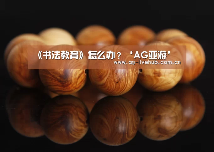 <h1>《书法教育》怎么办?‘AG亚游’(图3) AG亚游