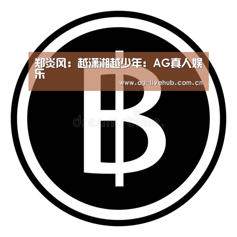 郑炎风:越潇湘越少年:AG真人娱乐(图3) AG亚游