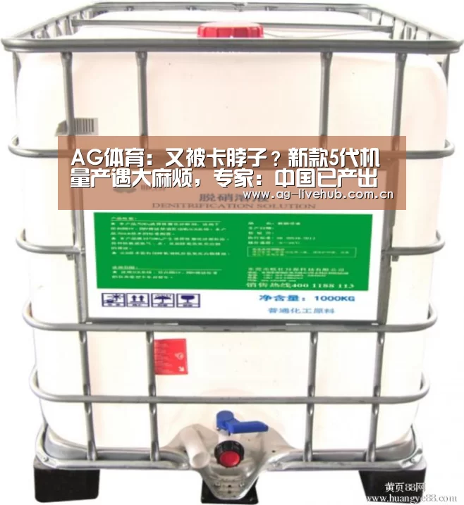 AG体育:又被卡脖子?新款5代机量产遇大麻烦,专家:中国已产出关键材料北京(图1) AG亚游